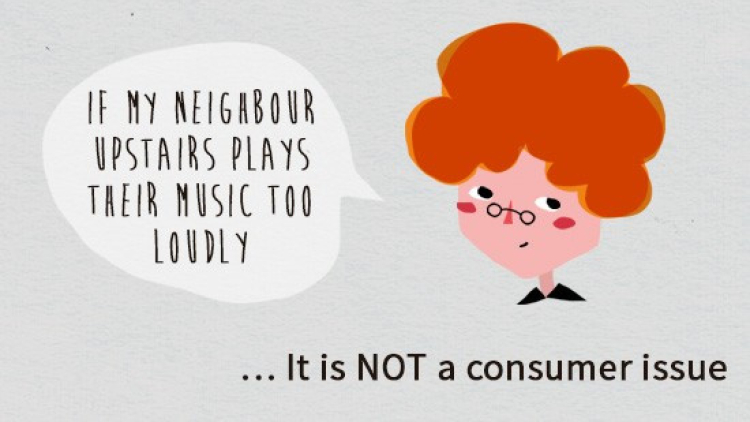 For example: if your neighbour’s music is too loud, it is not considered a consumer issue